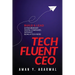 Tech Fluent CEO: Build and Lead Extraordinary Digital Companies, Without Being a Tech Nerd