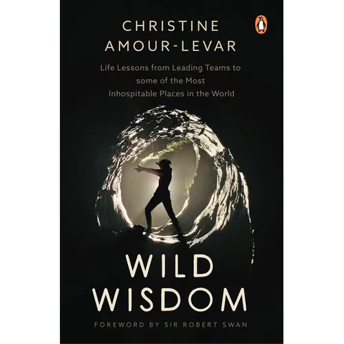 Wild Wisdom: Life Lessons from Leading Teams to Some of the Most Inhospitable Places in the World