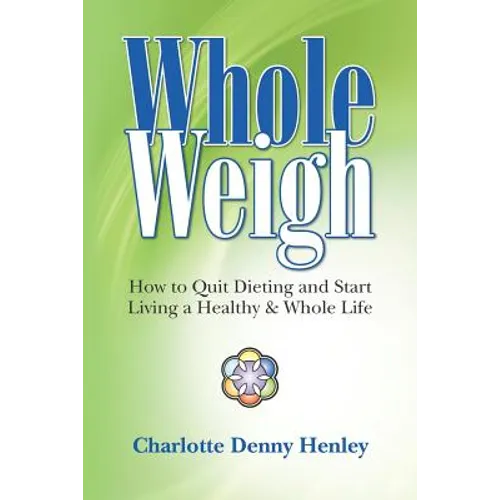 Whole Weigh: How to Quit Dieting and Start Living a Healthy and Whole Life.