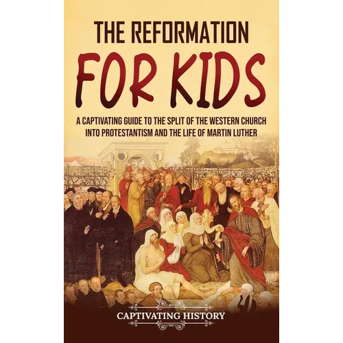 The Reformation for Kids: A Captivating Guide to the Split of the Western Church into Protestantism and the Life of Martin Luther