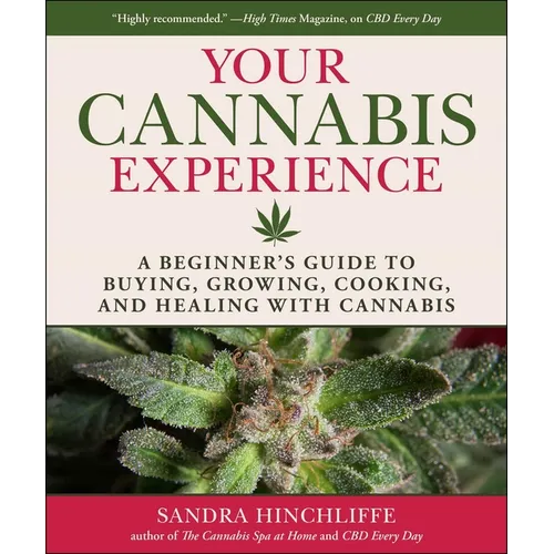 Your Cannabis Experience: A Beginner's Guide to Buying, Growing, Cooking, and Healing with Cannabis
