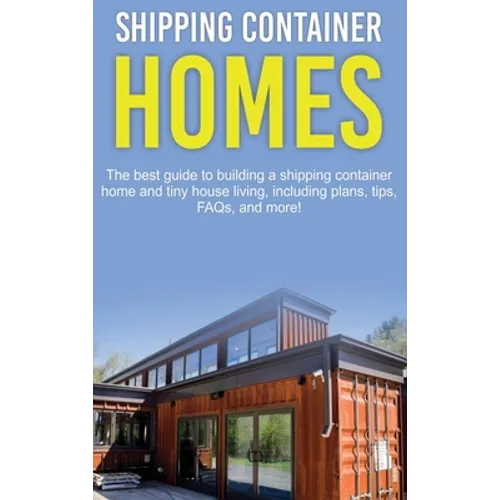 Shipping Container Homes: The best guide to building a shipping container home and tiny house living, including plans, tips, FAQs, and more!