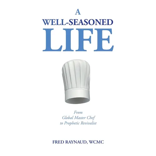 A Well-Seasoned Life: From Global Master Chef to Prophetic Revivalist