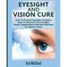 Eyesight And Vision Cure: How To Prevent Eyesight Problems: How To Improve Your Eyesight: Foods, Supplements And Eye Exercises For Better Vision
