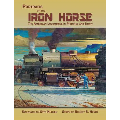 Portraits of the Iron Horse, The American Locomotive in Pictures and Story