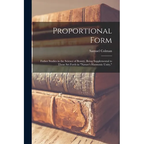 Proportional Form: Futher Studies in the Science of Beauty, Being Supplemental to Those Set Forth in "Nature's Harmonic Unity,"