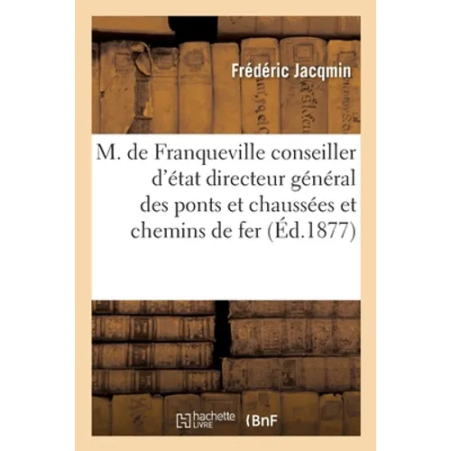 M. de Franqueville, Conseiller d'État, Directeur Général Des Ponts Et Chaussées: Et Des Chemins de Fer