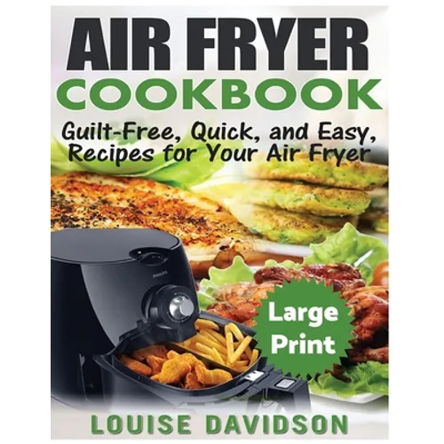 Air Fryer Cookbook ***Large Print Edition***: Guilt-Free, Quick and Easy, Recipes for Your Air Fryer