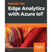 Hands-On Edge Analytics with Azure IoT: Design and develop IoT applications with edge analytical solutions including Azure IoT Edge