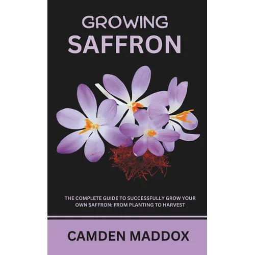Growing Saffron: The Complete Guide to Successfully Grow Your Own Saffron: From Planting to Harvest - Paperback