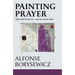 Painting Prayer: Why Faith Needs Art - And Art Needs Faith
