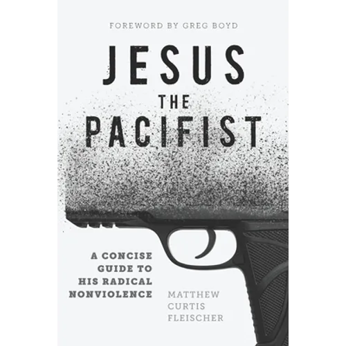 Jesus the Pacifist: A Concise Guide to His Radical Nonviolence