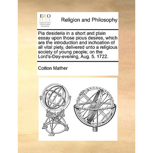 Pia Desideria in a Short and Plain Essay Upon Those Pious Desires, Which Are the Introduction and Inchoation of All Vital Piety, Delivered Unto a Reli