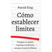 Cómo establecer límites: Protégete a ti mismo, exprésate con firmeza, recupera el control y libérate