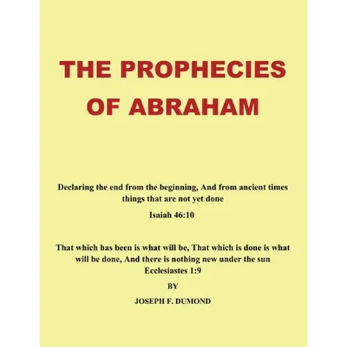 The Prophecies of Abraham: Declaring the End from the Beginning, and from Ancient Times Things That Are Not yet Done