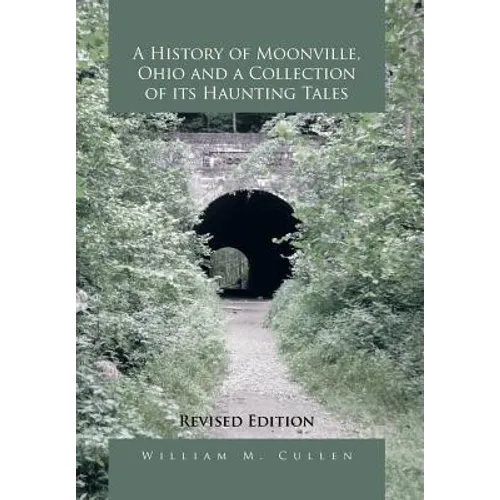 A History of Moonville, Ohio and a Collection of Its Haunting Tales: Revised Edition