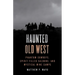 Haunted Old West: Phantom Cowboys, Spirit-Filled Saloons, and Mystical Mine Camps