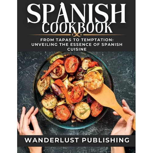 Spanish cookbook: From Tapas to Temptation: Unveiling the Essence of Spanish Cuisine.