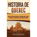 Historia de Quebec: Una guía fascinante sobre la provincia más extensa de Canadá y su impacto en la historia de Francia