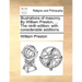 Illustrations of Masonry. by William Preston, ... the Ninth Edition: With Considerable Additions.