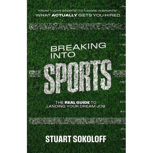 Breaking Into Sports: The Real Guide to Landing Your Dream Job: The Real Guide to Landing Your Dream Job