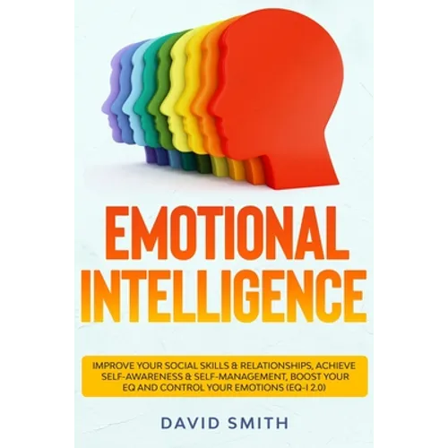 Emotional Intelligence: Improve Your Social Skills & Relationships, Achieve Self Awareness & Self Management, Boost Your EQ and Control Your E
