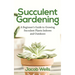 Succulent Gardening: A Beginner's Guide to Growing Succulent Plants Indoors and Outdoors