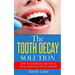 The Tooth Decay Solution: How to Naturally Cure Tooth Decay and Avoid Dental Surgery