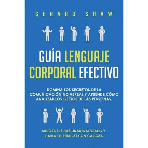 Guía lenguaje corporal efectivo: Domina los secretos de la comunicación no verbal y aprende cómo analizar los gestos de las personas. Mejora tus habil