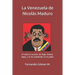 La Venezuela de Nicolás Maduro: El Cómo El Sucesor de Hugo Chávez, Llegó, Y Se Ha Mantenido En El Poder
