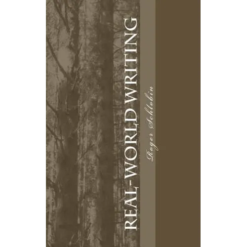Real-World Writing: The Guide to Powerful, Persuasive Writing for Students and Teachers and Professionals in Business, Industry, Law, Engineering, etc