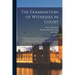 The Examination of Witnesses in Court: Including Examination in Chief, Cross-examination, and Re-examination, Founded on "The art of Winning Cases," b