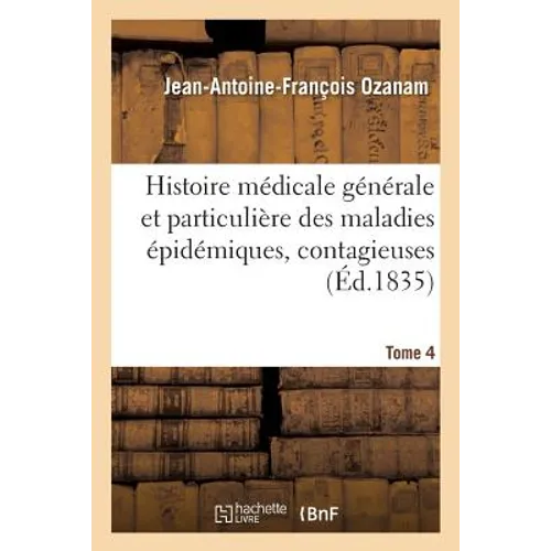 Histoire Médicale Générale Et Particulière Des Maladies Épidémiques, Contagieuses, 1835 Tome 4: Et Épizotiques Qui Ont Régné En Europe Depuis Les Temp