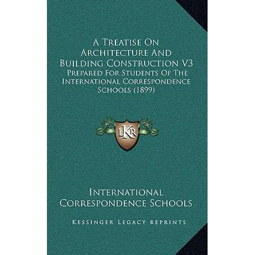 A Treatise On Architecture And Building Construction V3: Prepared For Students Of The International Correspondence Schools (1899)