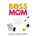 Boss Mom: The Ultimate Guide to Raising a Business & Nurturing Your Family Like a Pro