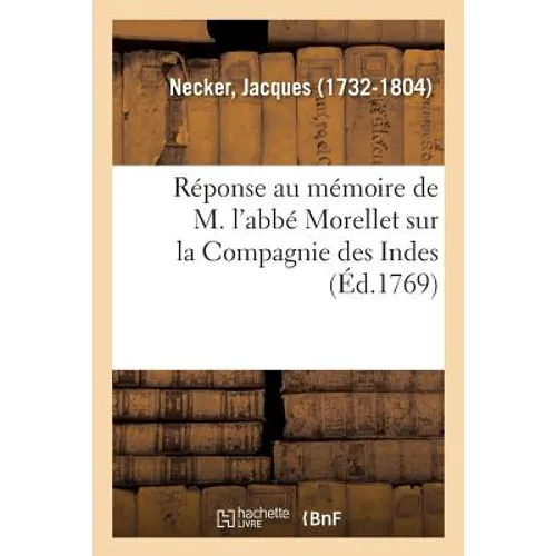 Réponse Au Mémoire de M. l'Abbé Morellet Sur La Compagnie Des Indes, Imprimée En Exécution: de la Délibération de Mrs Les Actionnaires, Prise Dans l'A