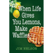 When Life Gives You Lemons, Make Waffles