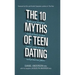 The 10 Myths of Teen Dating: Truths Your Daughter Needs to Know to Date Smart, Avoid Disaster, and Protect Her Future
