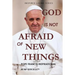 God Is Not Afraid of New Things: Pope Francis Inspirational