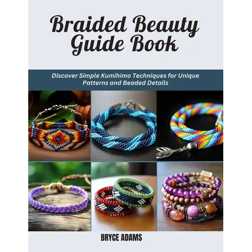 Braided Beauty Guide Book: Discover Simple Kumihimo Techniques for Unique Patterns and Beaded Details