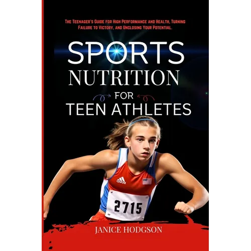Sports Nutrition for Teen Athletes: The Teenager's Guide for High Performance and Health, Turning Failure to Victory, and Unclosing Your Potential. - Paperback