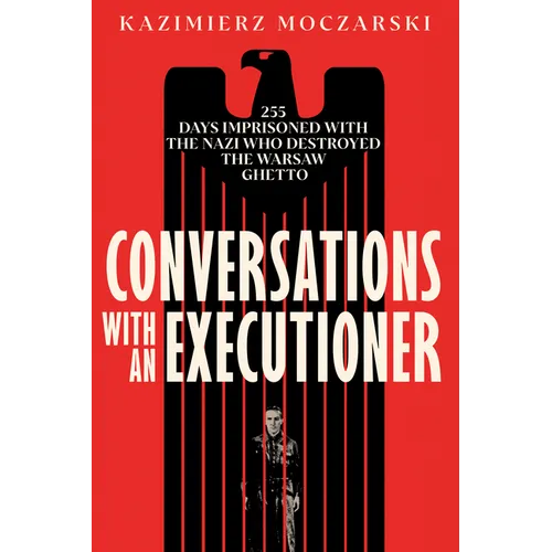 Conversations with an Executioner: 255 Days Imprisoned with the Nazi Who Destroyed the Warsaw Ghetto