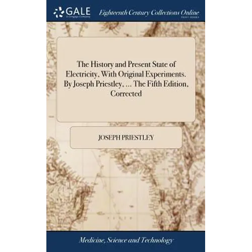 The History and Present State of Electricity, With Original Experiments. By Joseph Priestley, ... The Fifth Edition, Corrected