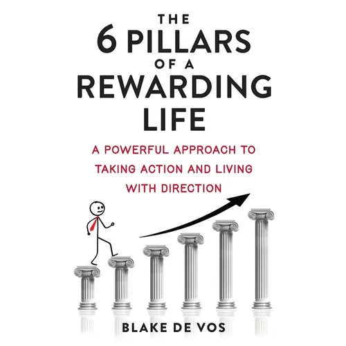 The 6 Pillars Of A Rewarding Life: A Powerful Approach To Taking Action And Living With Direction