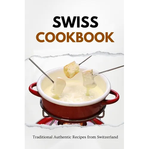 Swiss Cookbook: Traditional Authentic Recipes from Switzerland