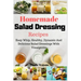 Homemade Salad Dressing Recipes: Easy Whip, Healthy, Dynamic And Delicious Salad Dressings With Vinaigrette