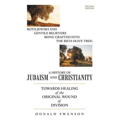 A History of Judaism and Christianity: Both Jewish and Gentile Believers Being Grafted Into the Rich Olive Tree: Towards Healing of the Original Wound