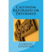 Calvinism - Reformed or Deformed