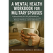 Mental Health Workbook for Military Spouses: Evidence-Based CBT, DBT and Mindfulness Exercises to Overcome Deployment Anxiety, Manage PCS Moves, and B