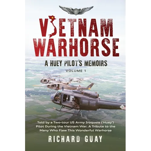 Vietnam Warhorse: A Huey Pilots Memoirs: Told by a Two-Tour US Army Iroquois ('Huey') Pilot During the Vietnam War. a Tribute to the Man